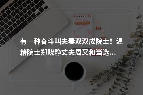 有一种奋斗叫夫妻双双成院士！温籍院士郑晓静丈夫周又和当选中科院院士