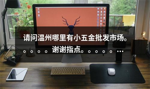 请问温州哪里有小五金批发市场。。。。。谢谢指点。。。。。！