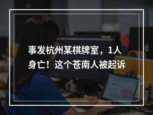 事发杭州某棋牌室，1人身亡！这个苍南人被起诉