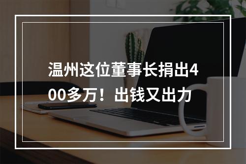 温州这位董事长捐出400多万！出钱又出力