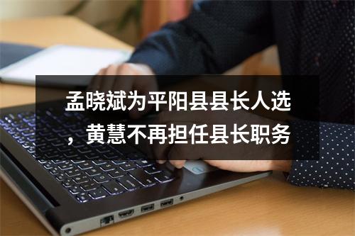 孟晓斌为平阳县县长人选，黄慧不再担任县长职务
