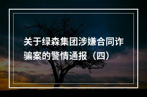 关于绿森集团涉嫌合同诈骗案的警情通报（四）