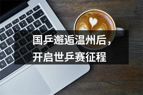 国乒邂逅温州后，开启世乒赛征程