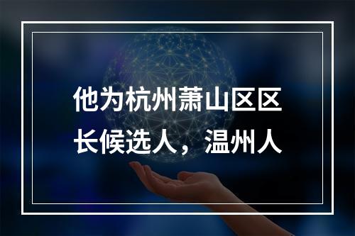 他为杭州萧山区区长候选人，温州人