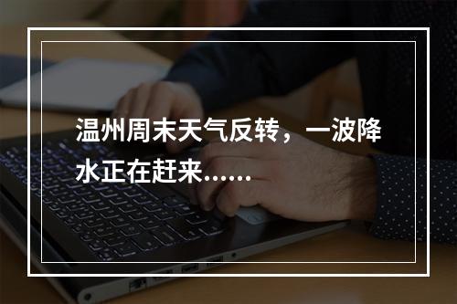 温州周末天气反转，一波降水正在赶来......