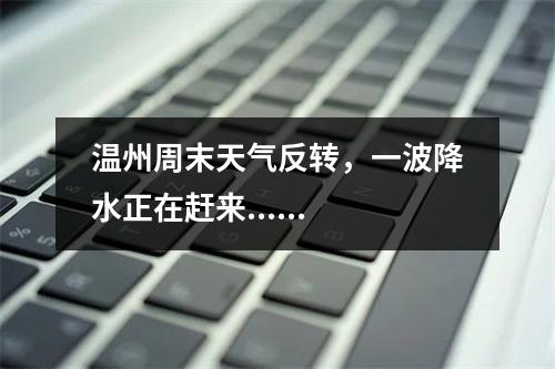 温州周末天气反转，一波降水正在赶来......