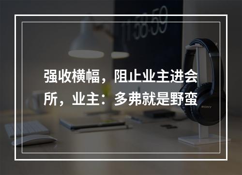 强收横幅，阻止业主进会所，业主：多弗就是野蛮