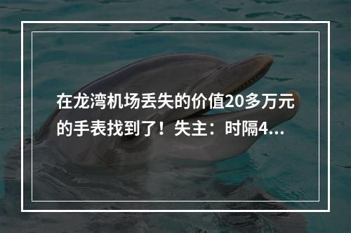在龙湾机场丢失的价值20多万元的手表找到了！失主：时隔40多天，我自己都放 ...