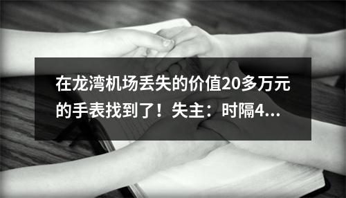 在龙湾机场丢失的价值20多万元的手表找到了！失主：时隔40多天，我自己都放 ...