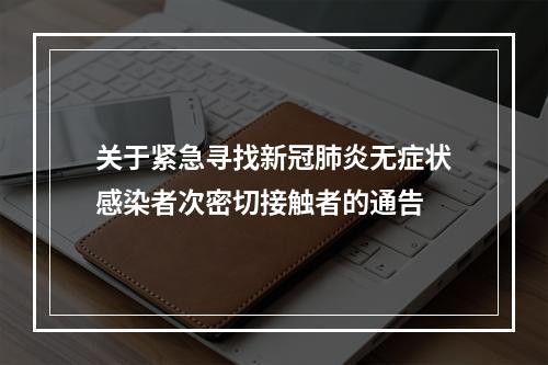 关于紧急寻找新冠肺炎无症状感染者次密切接触者的通告