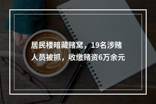 居民楼暗藏赌窝，19名涉赌人员被抓，收缴赌资6万余元