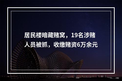 居民楼暗藏赌窝，19名涉赌人员被抓，收缴赌资6万余元