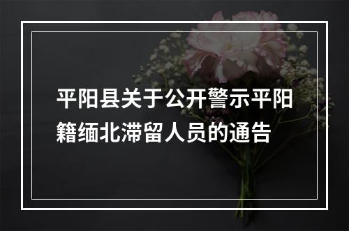 平阳县关于公开警示平阳籍缅北滞留人员的通告