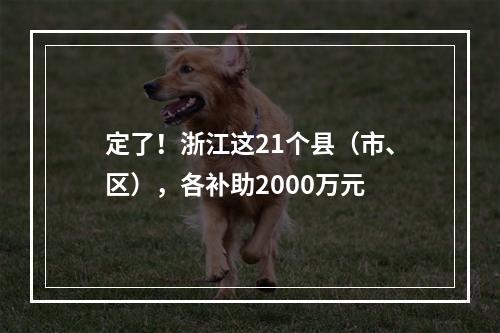 定了！浙江这21个县（市、区），各补助2000万元