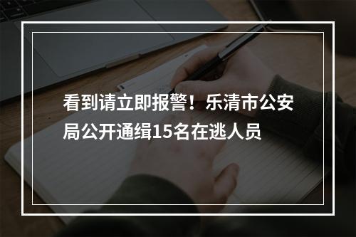 看到请立即报警！乐清市公安局公开通缉15名在逃人员