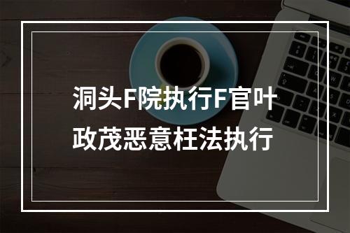 洞头F院执行F官叶政茂恶意枉法执行