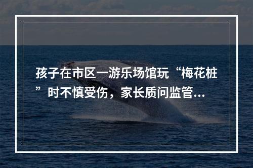 孩子在市区一游乐场馆玩“梅花桩”时不慎受伤，家长质问监管在哪里？