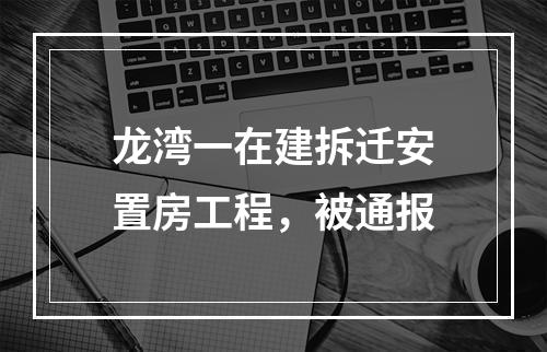 龙湾一在建拆迁安置房工程，被通报