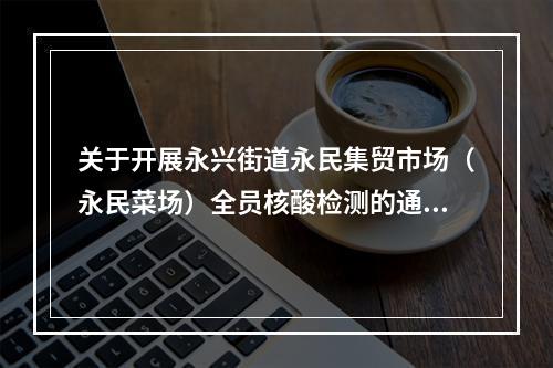 关于开展永兴街道永民集贸市场（永民菜场）全员核酸检测的通告