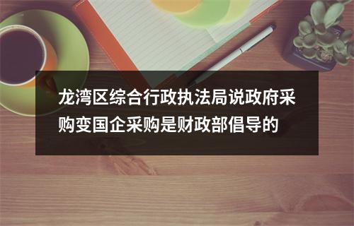 龙湾区综合行政执法局说政府采购变国企采购是财政部倡导的
