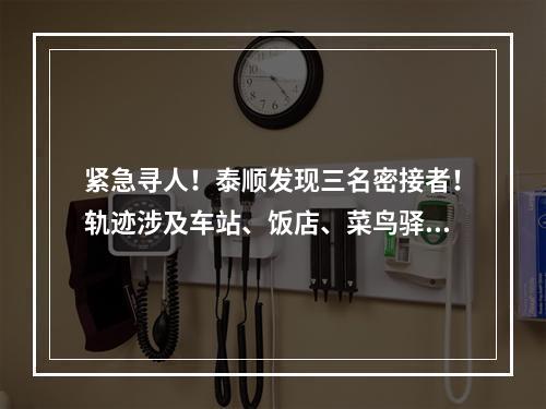 紧急寻人！泰顺发现三名密接者！轨迹涉及车站、饭店、菜鸟驿站等