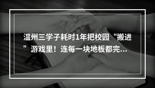 温州三学子耗时1年把校园“搬进”游戏里！连每一块地板都完美还原