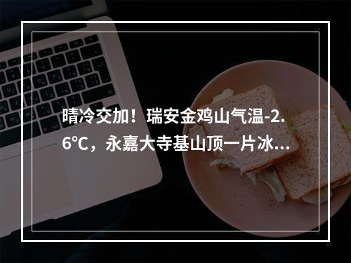 晴冷交加！瑞安金鸡山气温-2.6℃，永嘉大寺基山顶一片冰凝世界！晒鱼鲞、酱 ...