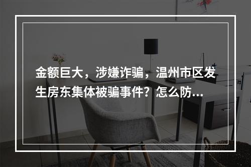金额巨大，涉嫌诈骗，温州市区发生房东集体被骗事件？怎么防范？