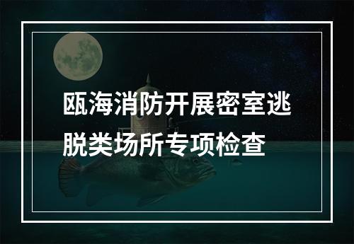 瓯海消防开展密室逃脱类场所专项检查