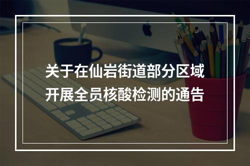 关于在仙岩街道部分区域开展全员核酸检测的通告