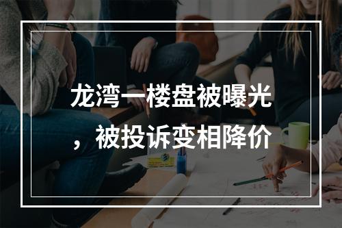 龙湾一楼盘被曝光，被投诉变相降价