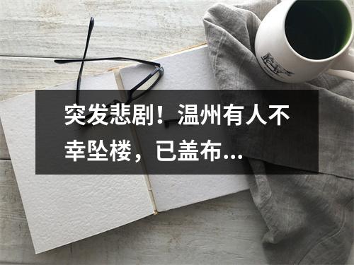突发悲剧！温州有人不幸坠楼，已盖布...