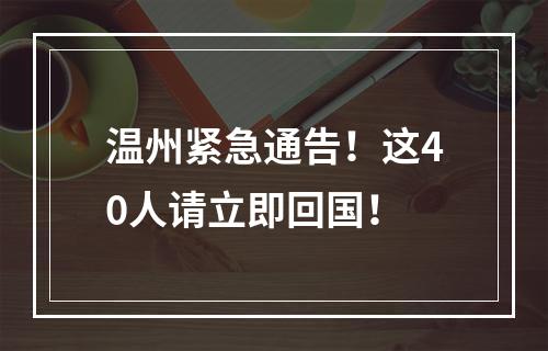 温州紧急通告！这40人请立即回国！