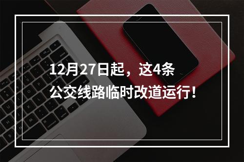 12月27日起，这4条公交线路临时改道运行！