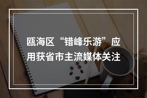 瓯海区“错峰乐游”应用获省市主流媒体关注