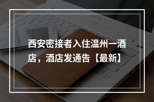 西安密接者入住温州一酒店，酒店发通告【最新】