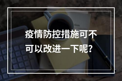 疫情防控措施可不可以改进一下呢？