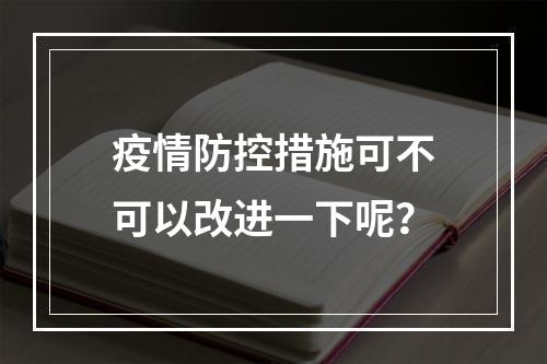 疫情防控措施可不可以改进一下呢？