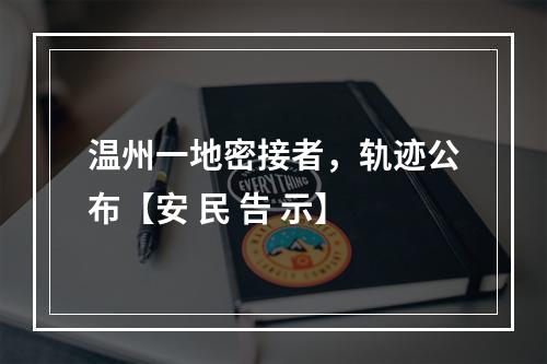 温州一地密接者，轨迹公布【安 民 告 示】