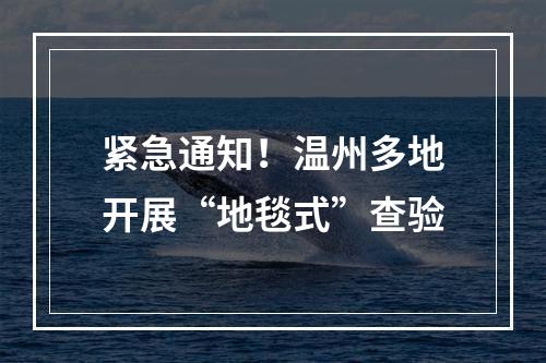 紧急通知！温州多地开展“地毯式”查验