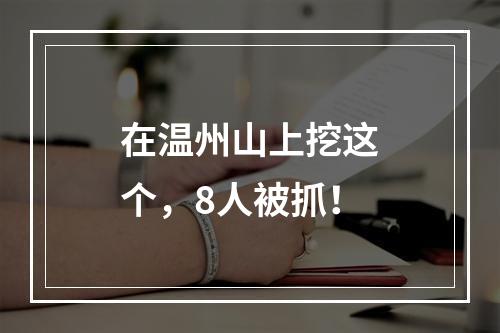 在温州山上挖这个，8人被抓！