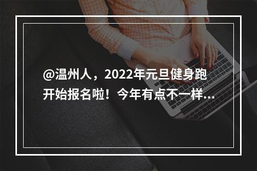 @温州人，2022年元旦健身跑开始报名啦！今年有点不一样！