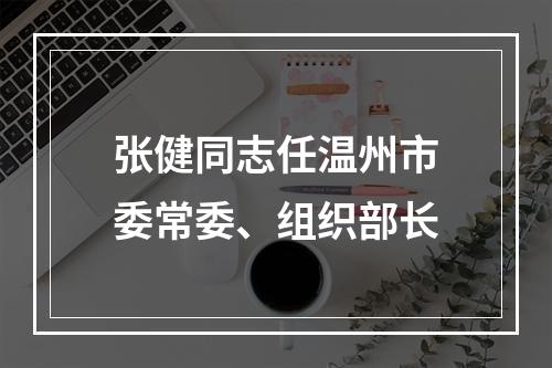 张健同志任温州市委常委、组织部长