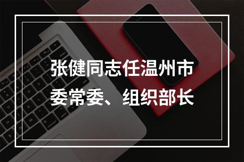 张健同志任温州市委常委、组织部长