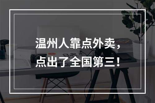 温州人靠点外卖，点出了全国第三！