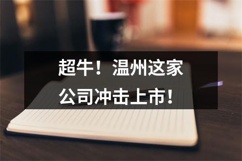 超牛！温州这家公司冲击上市！