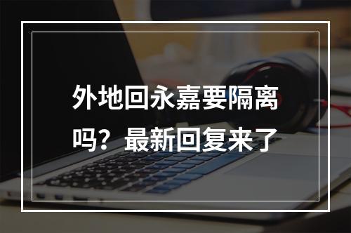 外地回永嘉要隔离吗？最新回复来了