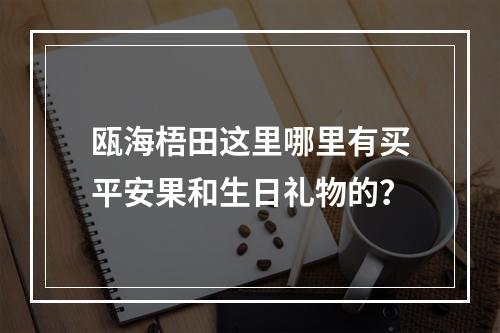 瓯海梧田这里哪里有买平安果和生日礼物的？