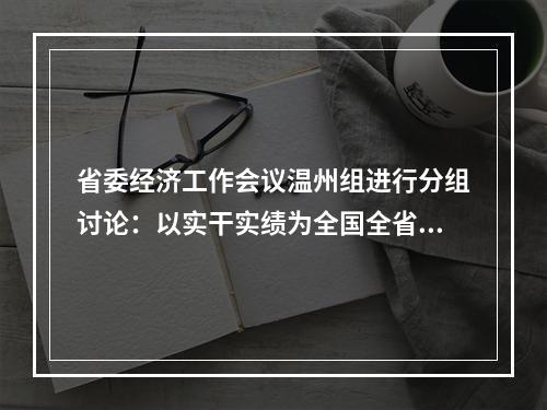 省委经济工作会议温州组进行分组讨论：以实干实绩为全国全省大局多作贡献
