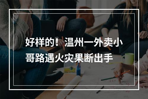 好样的！温州一外卖小哥路遇火灾果断出手